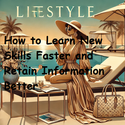 How to Learn New Skills Faster and Retain Information Better